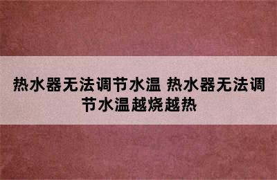 热水器无法调节水温 热水器无法调节水温越烧越热